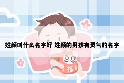 姓颜叫什么名字好 姓颜的男孩有灵气的名字